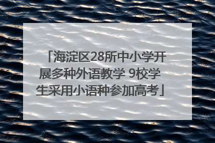 海淀区28所中小学开展多种外语教学 9校学生采用小语种参加高考